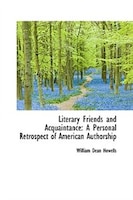 Literary Friends and Acquaintance: A Personal Retrospect of American Authorship