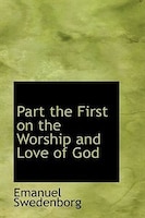 Part the First on the Worship and Love of God