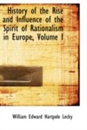History of the Rise and Influence of the Spirit of Rationalism in Europe, Volume I