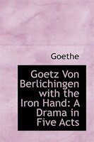 Goetz Von Berlichingen with the Iron Hand: A Drama in Five Acts