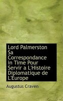 Lord Palmerston Sa Correspondance in Time Pour Servir a L'Histoire Diplomatique de L'Europe
