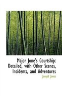 Major Jone's Courtship: Detailed, with Other Scenes, Incidents, and Adventures