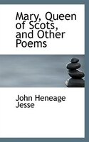 Mary, Queen of Scots, and Other Poems