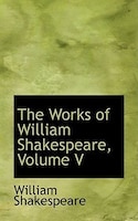 The Works of William Shakespeare, Volume V