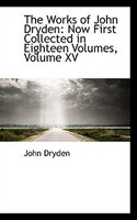 The Works of John Dryden: Now First Collected in Eighteen Volumes, Volume XV