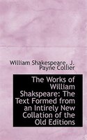 The Works of William Shakspeare: The Text Formed from an Intirely New Collation of the Old Editions