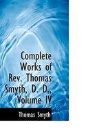 Complete Works of Rev. Thomas Smyth, D. D., Volume IV