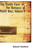 The Marble Faun: or, The Romance of Monte Beni, Volume I