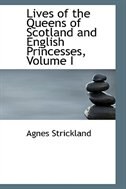 Lives of the Queens of Scotland and English Princesses, Volume I