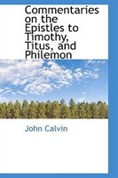 Commentaries on the Epistles to Timothy, Titus, and Philemon