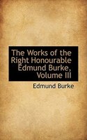The Works of the Right Honourable Edmund Burke, Volume III