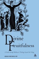 Divine Fruitfulness: A Guide Through Balthasar's Theology Beyond The Trilogy