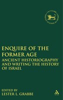 Enquire of the Former Age: Ancient Historiography and Writing the History of Israel