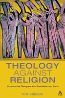 Theology against Religion: Constructive Dialogues with Bonhoeffer and Barth
