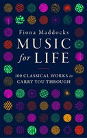 Music for Life: 100 Classical Works to Carry You Through Fiona Maddocks Author