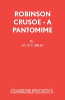 Robinson Crusoe - A pantomime John Morley Author