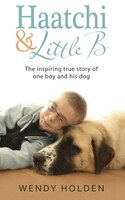Haatchi & Little B: The Inspiring True Story of One Boy and His Dog
