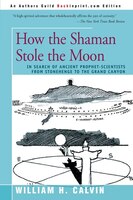 How The Shaman Stole The Moon: In Search Of Ancient Prophet-scientists From Stonehenge To The Grand Canyon