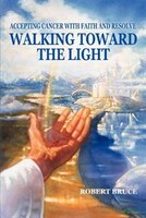 Walking Toward The Light: Accepting Cancer With Faith And Resolve