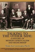Talking to the Other Side: A History of Modern Spiritualism and Mediumship:A Study of the Religion, Science, Philosophy and Me