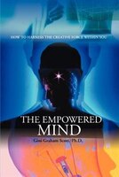 The Empowered Mind: How To Harness The Creative Force Within You