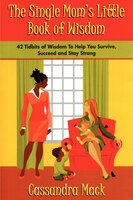 The Single Moms Little Book of Wisdom: 42 Tidbits of Wisdom To Help You Survive, Succeed and Stay Strong