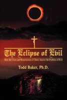 The Eclipse of Evil: How the Cross and Resurrection of Christ Answer the Problem of Evil
