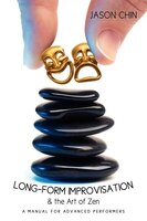 Long-form Improvisation & the Art of Zen: A Manual for Advanced Performers