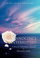 Innocence interrupted: A sexual molestation survival & prevention guide
