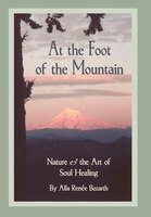 At The Foot Of The Mountain: Nature And The Art Of Soul Healing