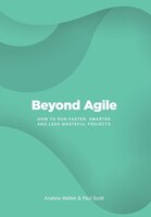 Beyond Agile: How To Run Faster, Smarter and Less Wasteful Projects