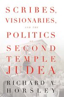 Scribes, Visionaries, And The Politics Of Second Temple Judea