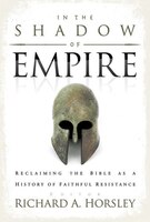 In The Shadow Of Empire: Reclaiming The Bible As A History Of Faithful Resistance