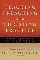 Teaching Preaching As A Christian Practice: A New Approach To Homiletical Pedagogy