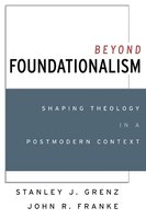 Beyond Foundationalism: Shaping Theology In A Postmodern Context