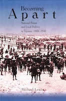 Becoming Apart: National Power and Local Politics in Toyama, 1868-1945