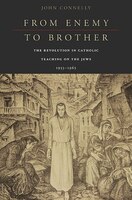 From Enemy to Brother: The Revolution In Catholic Teaching On The Jews, 1933-1965