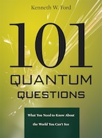 101 Quantum Questions: What You Need To Know About The World You Can't See