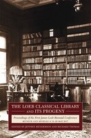 The Loeb Classical Library And Its Progeny: Proceedings Of The First James Loeb Biennial Conference, Munich And Murnau 18-20 May 2