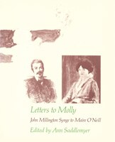 Letters to Molly: John Millington Synge to Maire O'Neill, 1906-1909