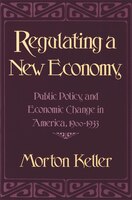Regulating a New Economy: Public Policy and Economic Change in America, 1900-1933