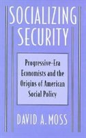 Socializing Security: Progressive-Era Economists and the Origins of American Social Policy
