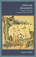 Upriver Journeys: Diaspora And Empire In Southern China, 1570-1850