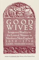 Good Wives: Image And Reality In The Lives Of Women In Northern New England, 1650-1750