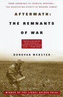 Aftermath: The Remnants Of War: From Landmines To Chemical Warfare--the Devastating Effects Of Modern Combat
