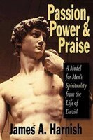 Passion, Power, & Praise: A Model For Men's Spirituality From The Life Of David