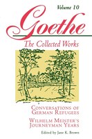 Goethe, Volume 10: Conversations Of German Refugees--wilhelm Meister's Journeyman Years Or The Renunciants