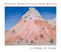 Georgia O'keeffe And New Mexico: A Sense of Place