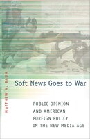 Soft News Goes to War: Public Opinion and American Foreign Policy in the New Media Age