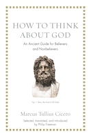 How To Think About God: An Ancient Guide For Believers And Nonbelievers